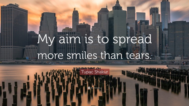 Tupac Shakur Quote: “My aim is to spread more smiles than tears.”