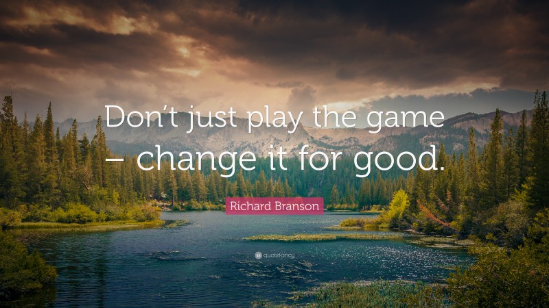 Richard Branson Quote: “Don’t just play the game – change it for good.”
