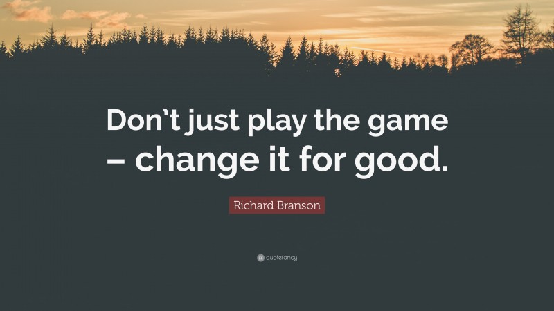 Richard Branson Quote: “Don’t just play the game – change it for good.”