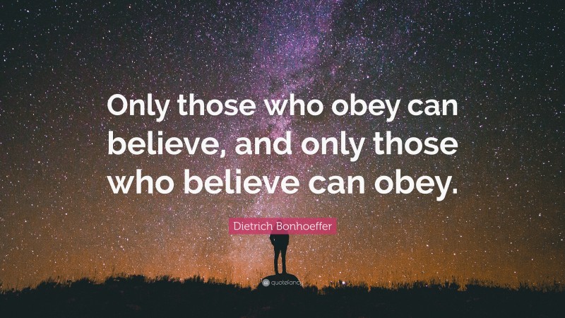 Dietrich Bonhoeffer Quote: “Only those who obey can believe, and only those who believe can obey.”