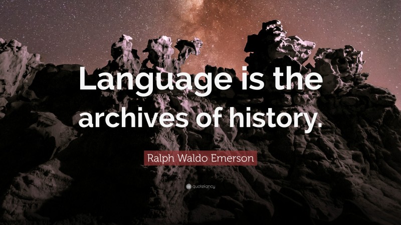 Ralph Waldo Emerson Quote: “Language is the archives of history.”