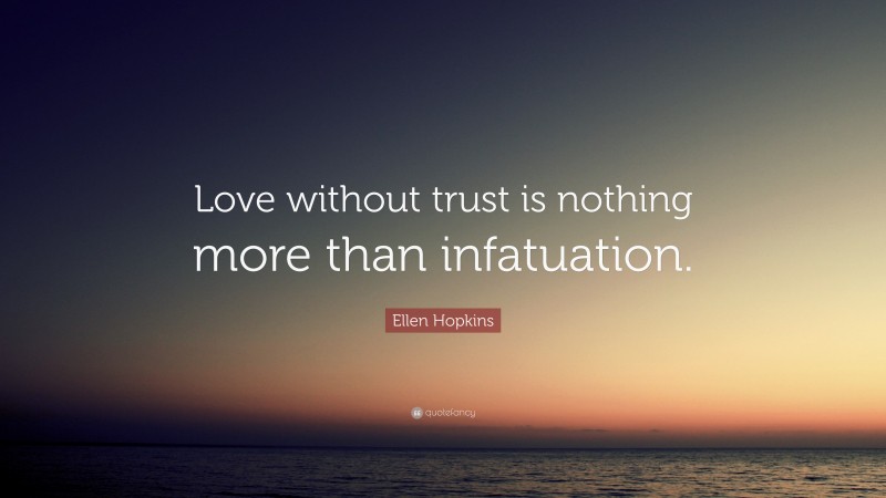 Ellen Hopkins Quote: “Love without trust is nothing more than infatuation.”