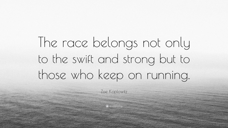 Zoe Koplowitz Quote: “The race belongs not only to the swift and strong but to those who keep on running.”