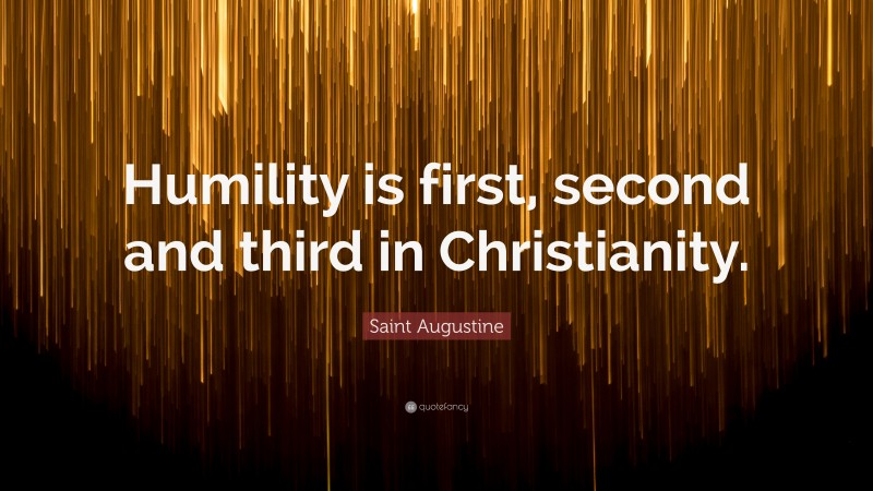 Saint Augustine Quote: “Humility is first, second and third in Christianity.”