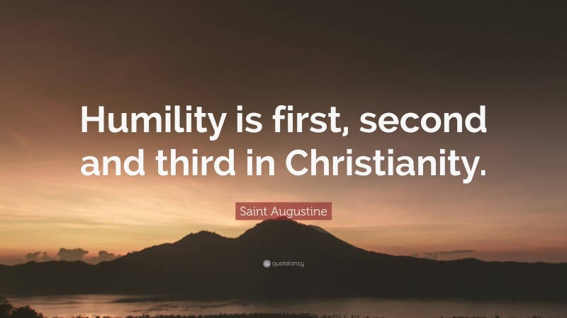 Saint Augustine Quote: “Humility is first, second and third in Christianity.”