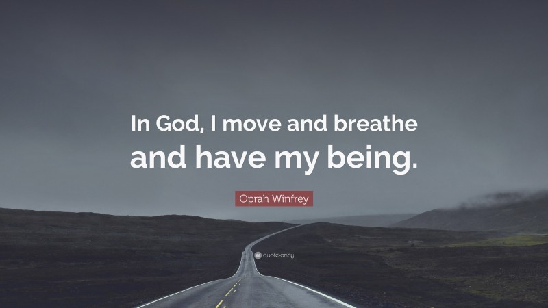 Oprah Winfrey Quote: “In God, I move and breathe and have my being.”