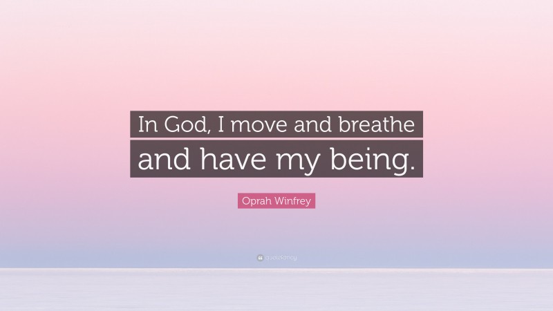 Oprah Winfrey Quote: “In God, I move and breathe and have my being.”