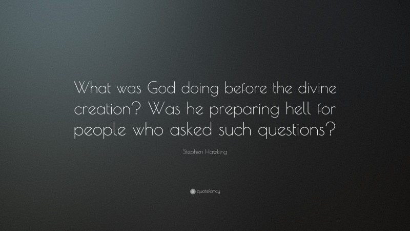 Stephen Hawking Quote: “What was God doing before the divine creation? Was he preparing hell for people who asked such questions?”