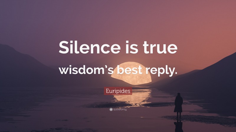 Euripides Quote: “Silence is true wisdom’s best reply.”