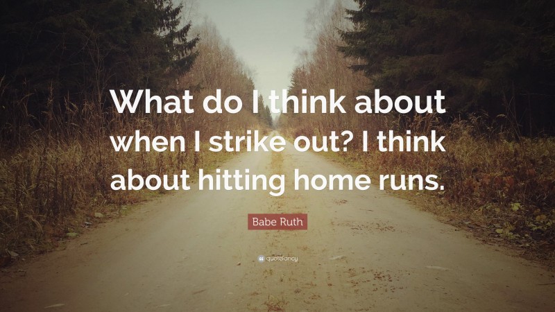 Babe Ruth Quote: “What do I think about when I strike out? I think about hitting home runs.”