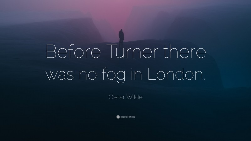 Oscar Wilde Quote: “Before Turner there was no fog in London.”