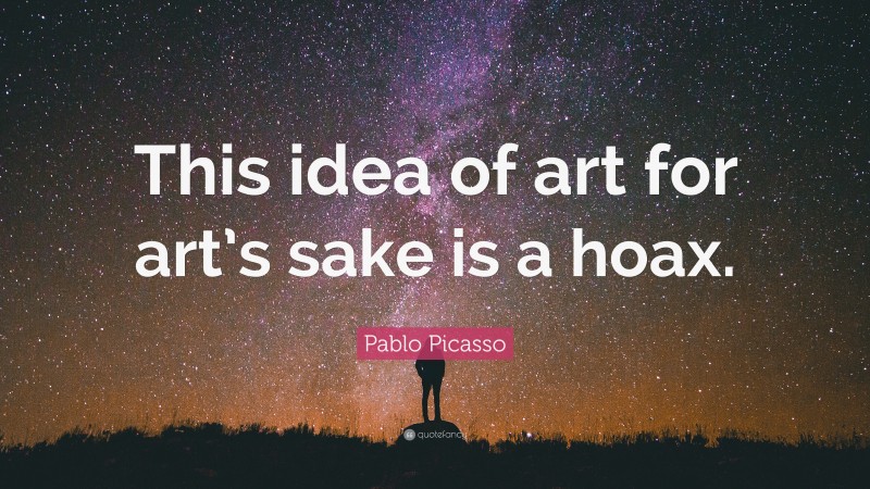Pablo Picasso Quote: “This idea of art for art’s sake is a hoax.”