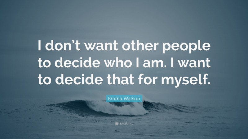 Emma Watson Quote: “I don’t want other people to decide who I am. I want to decide that for myself.”
