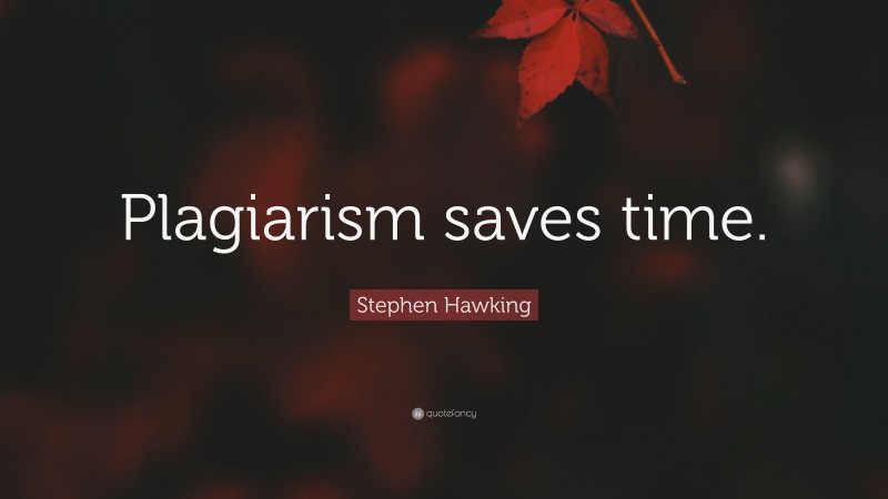 Stephen Hawking Quote: “Plagiarism saves time.”