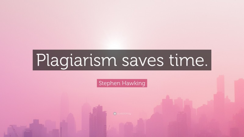 Stephen Hawking Quote: “Plagiarism saves time.”