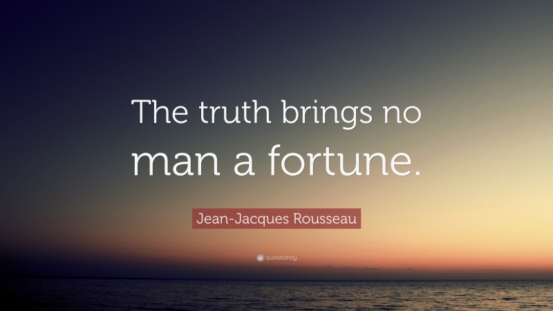 Jean-Jacques Rousseau Quote: “The truth brings no man a fortune.”