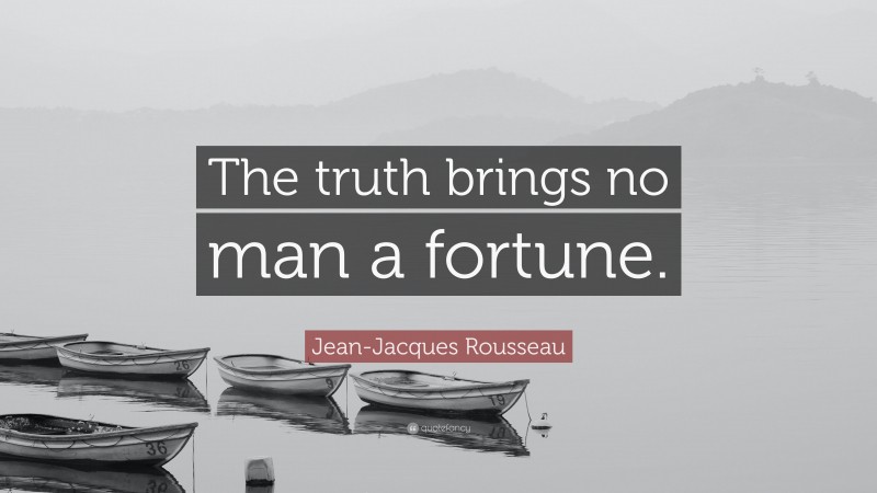 Jean-Jacques Rousseau Quote: “The truth brings no man a fortune.”