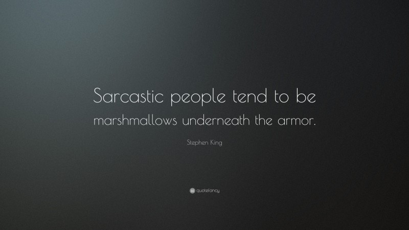 Stephen King Quote: “Sarcastic people tend to be marshmallows underneath the armor.”