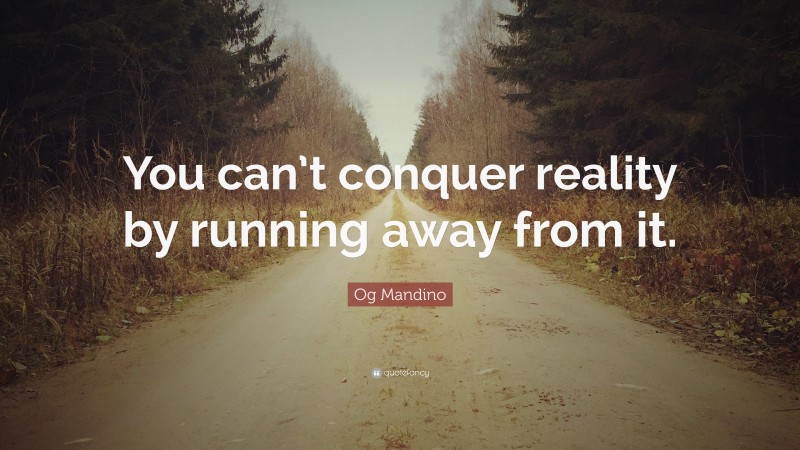 Og Mandino Quote: “You can’t conquer reality by running away from it.”