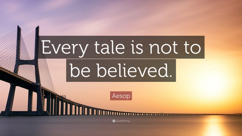 Aesop Quote: “Every tale is not to be believed.”