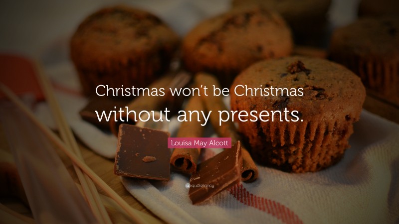 Louisa May Alcott Quote: “Christmas won’t be Christmas without any presents.”