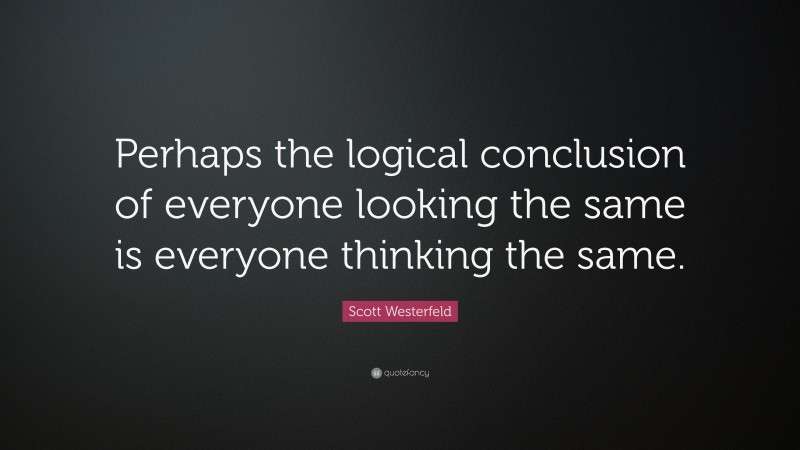 Scott Westerfeld Quote: “Perhaps the logical conclusion of everyone looking the same is everyone thinking the same.”
