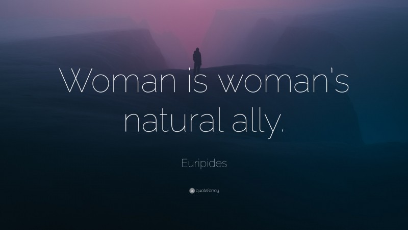 Euripides Quote: “Woman is woman’s natural ally.”