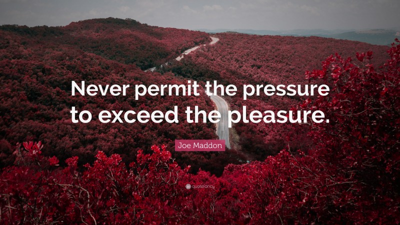 Joe Maddon Quote: “Never permit the pressure to exceed the pleasure.”
