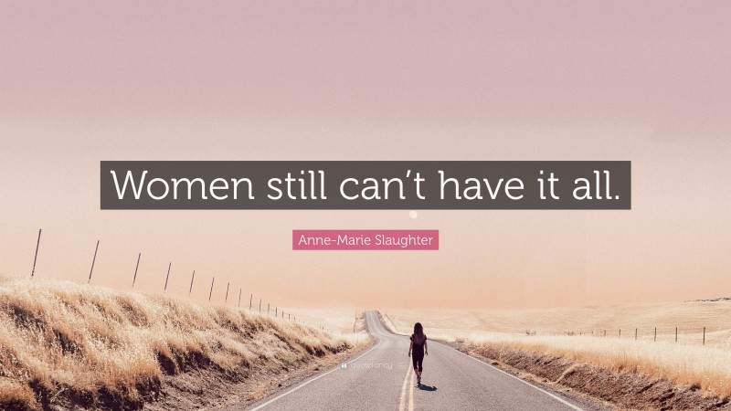 Anne-Marie Slaughter Quote: “Women still can’t have it all.”