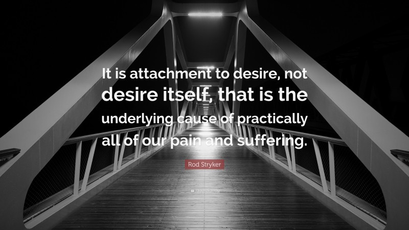 Rod Stryker Quote: “It is attachment to desire, not desire itself, that is the underlying cause of practically all of our pain and suffering.”