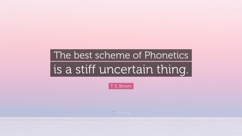 T. E. Brown Quote: “The best scheme of Phonetics is a stiff uncertain thing.”