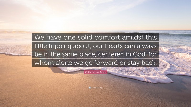 Catherine McAuley Quote: “We have one solid comfort amidst this little tripping about, our hearts can always be in the same place, centered in God, for whom alone we go forward or stay back.”
