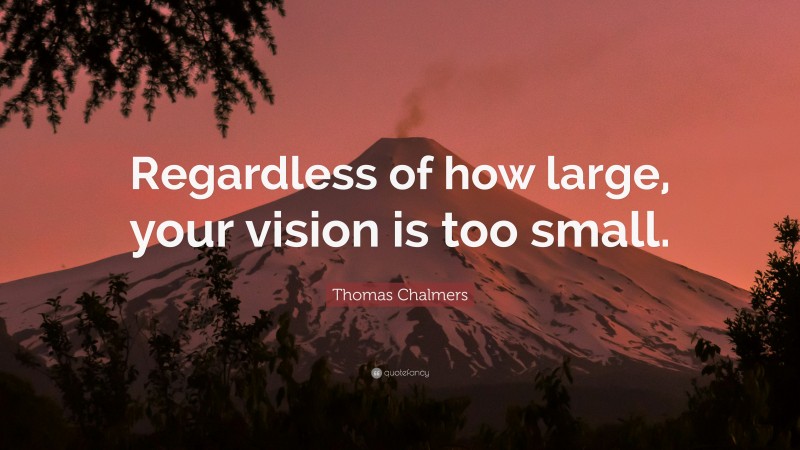 Thomas Chalmers Quote: “Regardless of how large, your vision is too small.”