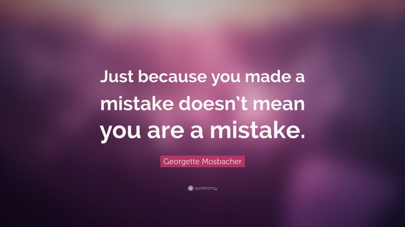Georgette Mosbacher Quote: “Just because you made a mistake doesn’t mean you are a mistake.”