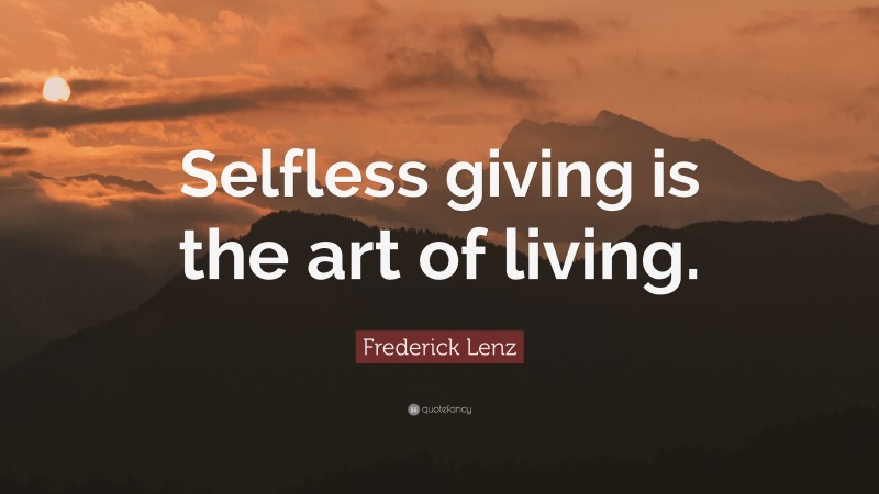 Frederick Lenz Quote: “Selfless giving is the art of living.”
