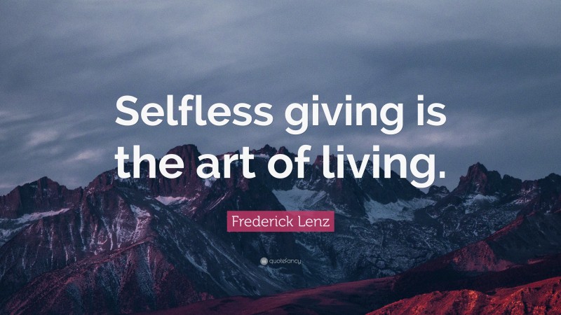 Frederick Lenz Quote: “Selfless giving is the art of living.”
