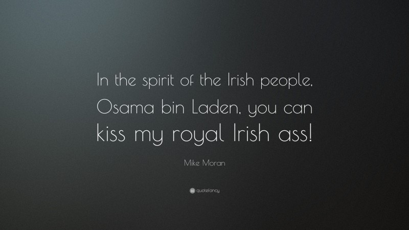 Mike Moran Quote: “In the spirit of the Irish people, Osama bin Laden, you can kiss my royal Irish ass!”