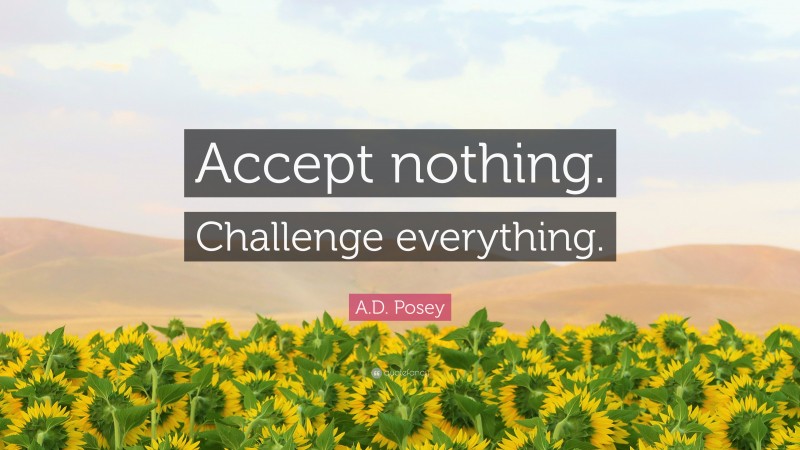 A.D. Posey Quote: “Accept nothing. Challenge everything.”