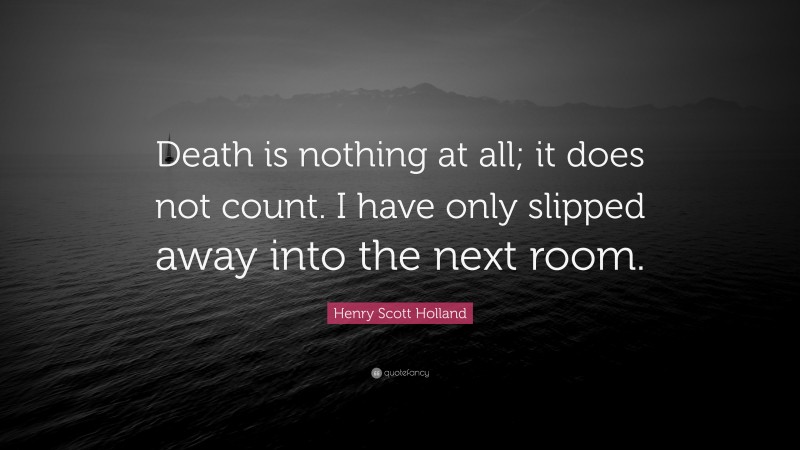Henry Scott Holland Quote: “Death is nothing at all; it does not count. I have only slipped away into the next room.”