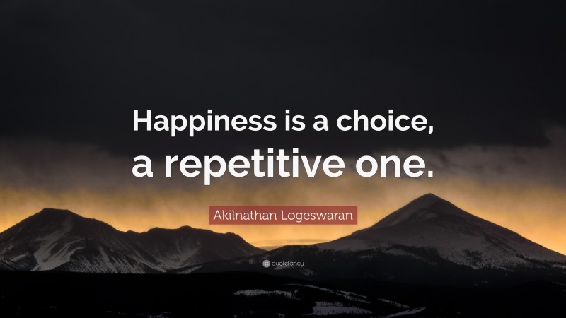 Akilnathan Logeswaran Quote: “Happiness is a choice, a repetitive one.”
