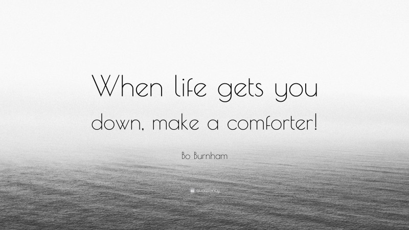 Bo Burnham Quote: “When life gets you down, make a comforter!”