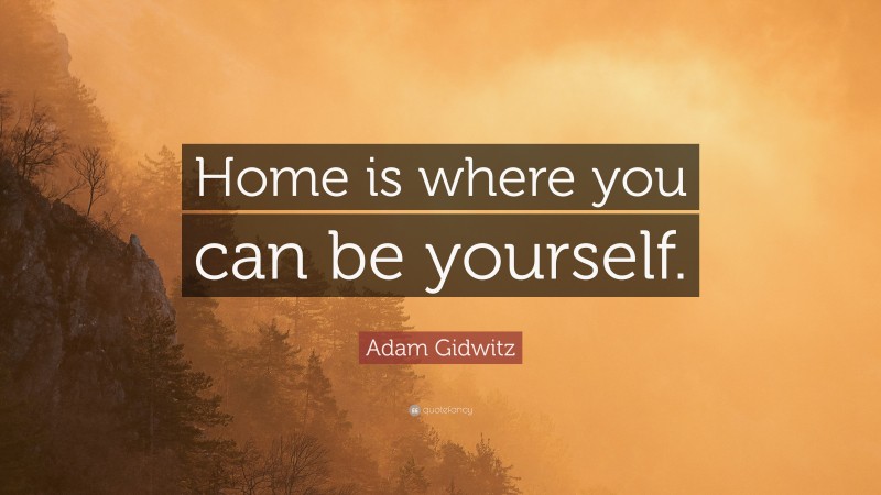 Adam Gidwitz Quote: “Home is where you can be yourself.”