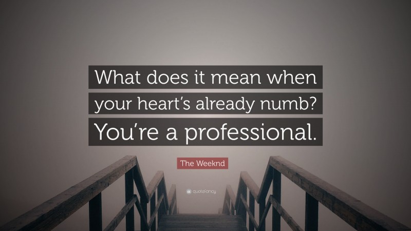 The Weeknd Quote: “What does it mean when your heart’s already numb? You’re a professional.”