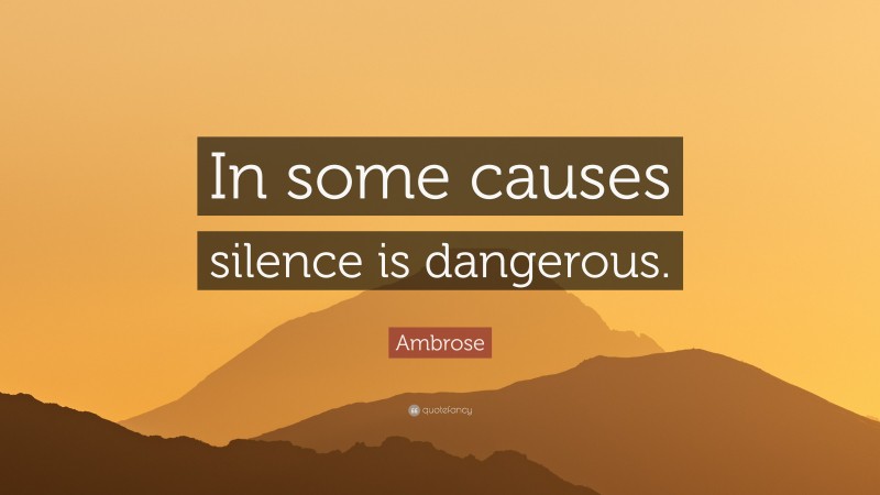 Ambrose Quote: “In some causes silence is dangerous.”