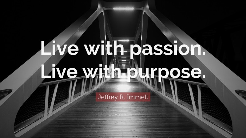 Jeffrey R. Immelt Quote: “Live with passion. Live with purpose.”