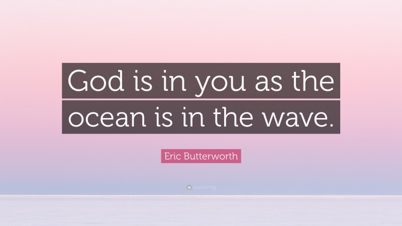 Eric Butterworth Quote: “God is in you as the ocean is in the wave.”