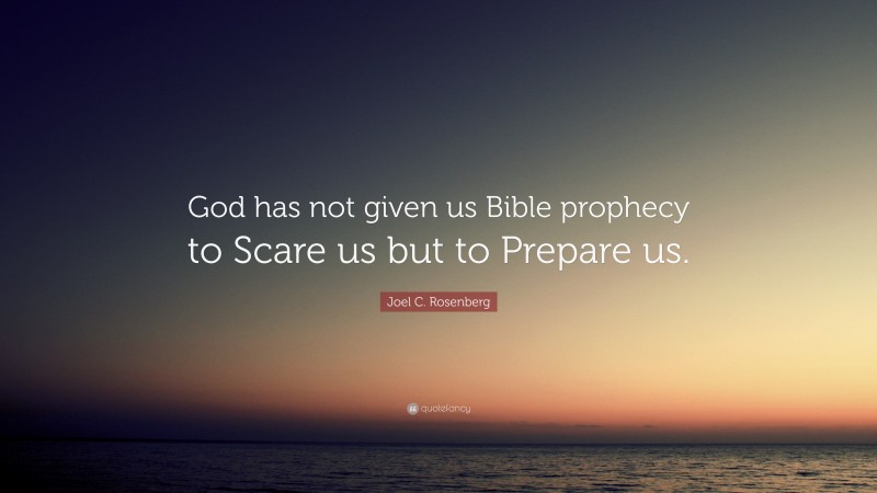 Joel C. Rosenberg Quote: “God has not given us Bible prophecy to Scare us but to Prepare us.”