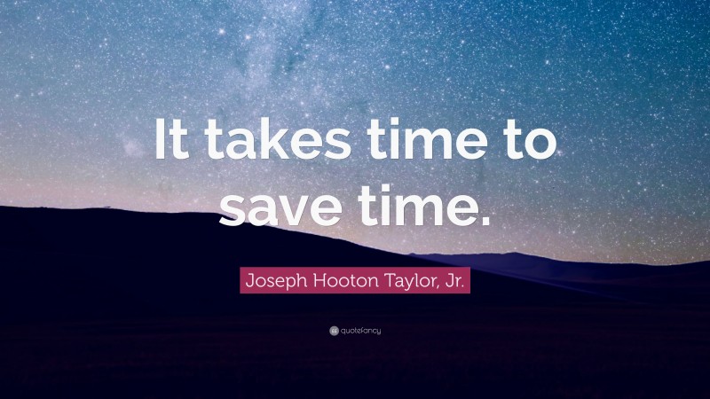 Joseph Hooton Taylor, Jr. Quote: “It takes time to save time.”