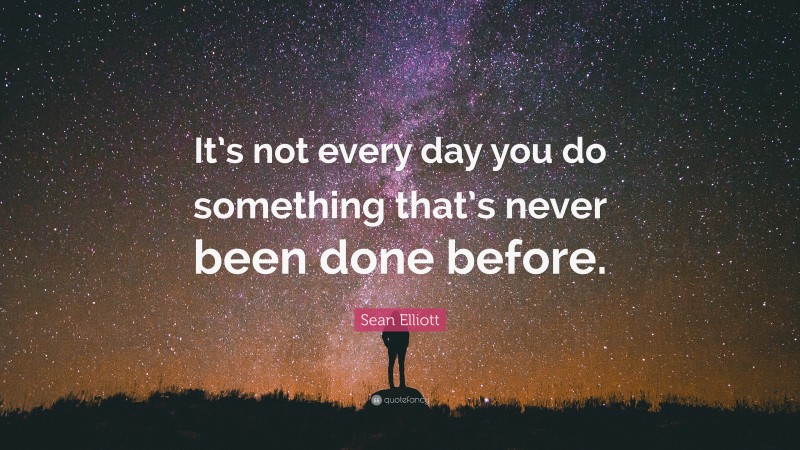 Sean Elliott Quote: “It’s not every day you do something that’s never been done before.”