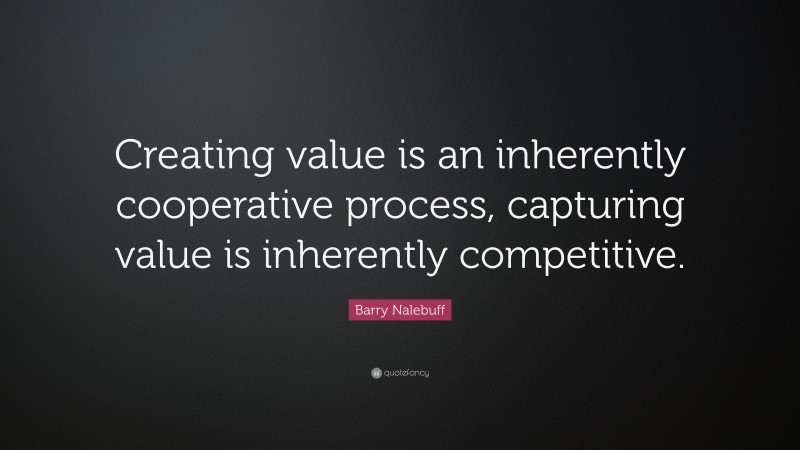 Barry Nalebuff Quote: “Creating value is an inherently cooperative process, capturing value is inherently competitive.”